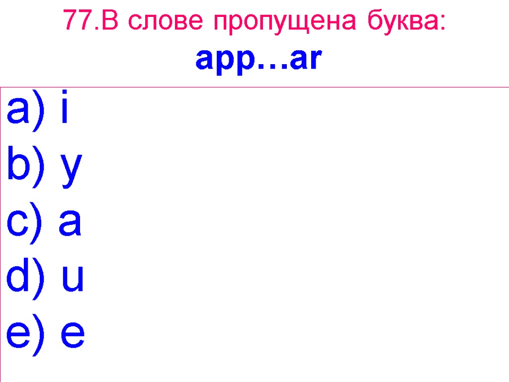 77.В слове пропущена буква: app…ar i b) y c) a d) u e) e